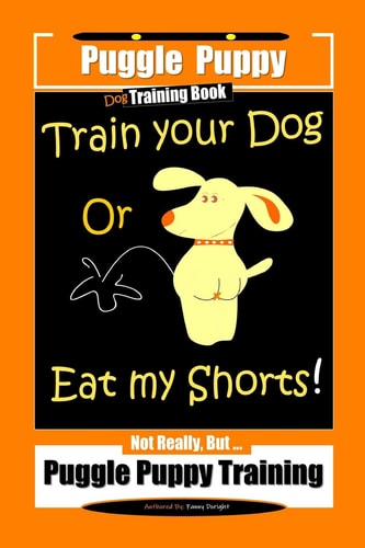Puggle Puppy Dog Training Book Train Your Dog Or Eat My Shorts! Not Really, But... Puggle Puppy Training