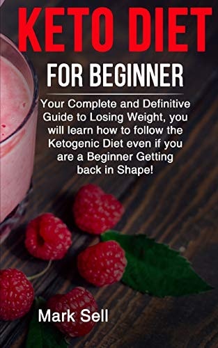 Keto Diet for Beginner Your Complete and Definitive Guide to Losing Weight, You Will Learn How to Follow the Ketogenic Diet Even If You Are a Beginner Getting Back in Shape!