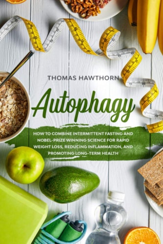 Autophagy How to Combine Intermittent Fasting and Nobel-Prize Winning Science for Rapid Weight Loss, Reducing Inflammation, and Promoting Long-Term Health