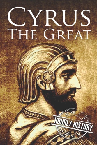 Cyrus the Great A Life from Beginning to End