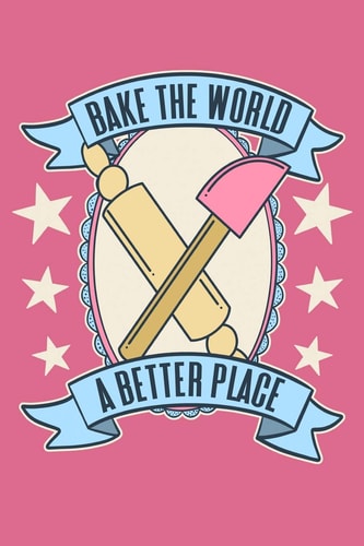 Bake the World a Better Place A Cute and Vintage Notebook for The Cake Decorator and Baker