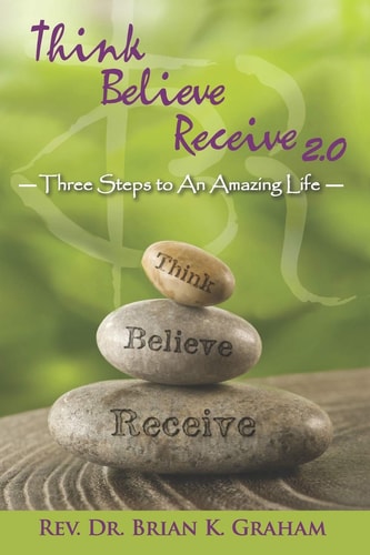 Think, Believe, Receive 2. 0 Three Steps to an Amazing Life