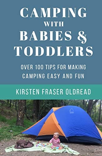 Camping with Babies and Toddlers Over 100 Tips for Making Camping Easy and Fun