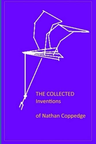 The Collected Inventions of Nathan Coppedge Perpetual Motion, Standard-, Applied-, Flying-