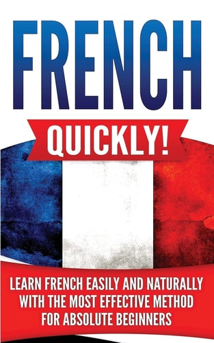 French Quickly! Learn French Easily and Naturally with the Most Effective Method for Absolute Beginners
