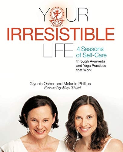 Your Irresistible Life 4 Seasons of Self-Care Through Ayurveda and Yoga Practices That Work