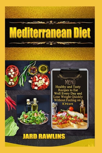 Mediterranean Diet Healthy and Tasty Recipes to Eat Well Every Day and Lose Weight Quickly Without Feeling on a Diet