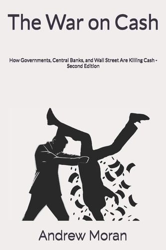 The War on Cash How Governments, Central Banks, and Wall Street Are Killing Cash