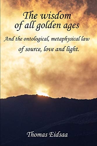 The Wisdom of All Golden Ages And the Ontological, Metaphysical Law of Source, Love and Light