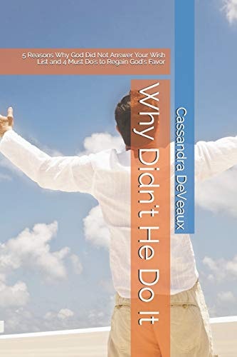 Why Didn't He Do It 5 Reasons Why God Did Not Answer Your Wish List and 4 Must Do's to Regain God's Favor