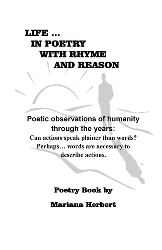 Life... In Poetry With Rhyme And Reason Poetic Observations of Humanity Through the Years: Can Actions Speak Plainer Than Words? Perhaps... Words are Necessary to Explain Actions.