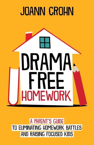 Drama Free Homework A Parent's Guide to Eliminating Homework Battles and Raising Focused Kids