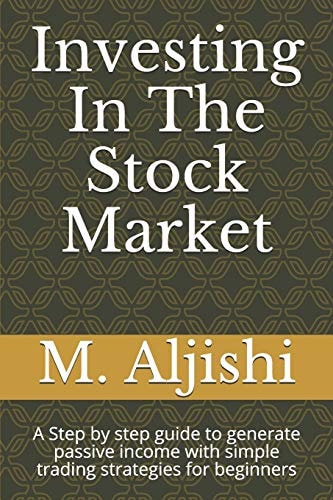 Investing In The Stock Market A Step by Step Guide to Generate Passive Income with Simple Trading Strategies for Beginners