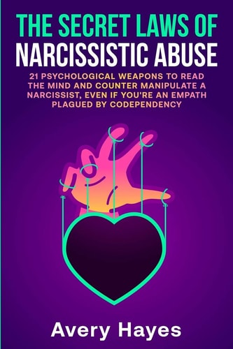The Secret Laws of Narcissistic Abuse 21 Psychological Weapons to Read the Mind and Counter Manipulate a Narcissist, Even If You're an Empath Plagued by Codependency