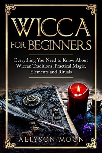 Wicca for Beginners Everything You Need to Know about Wiccan Traditions, Practical Magic, Elements and Rituals