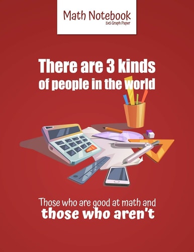 There Are 3 Kinds of People in the World Those Who Are Good at Math and Those Who Aren't 5 Squares Per Inch Graph Paper (used in Mathematics, Engineering, Computer and Architecture Classes. ) 100 Pages 8. 5 X 11