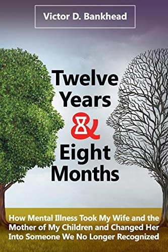 Twelve Years & Eight Months How Mental Illness Took My Wife and the Mother of My Children and Changed Her Into Someone We No Longer Recognized