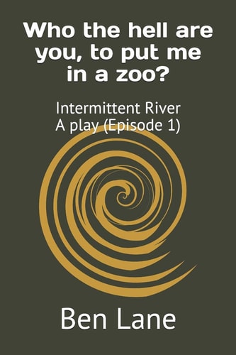 Who the Hell Are You, to Put Me in a Zoo? Intermittent River - a Play (Episode 1)