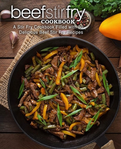 Beef Stir Fry Cookbook A Stir Fry Cookbook Filled with 50 Delicious Beef Stir Fry Recipes (2nd Edition)