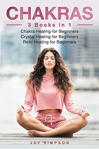 Chakras 3 Books in 1: Chakra Healing for Beginners, Crystal Healing for Beginners, Reiki Healing for Beginners