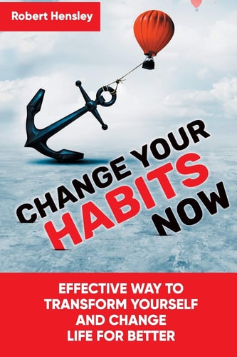 Change Your Habits Now Effective Way to Transform Yourself and Change Life for Better