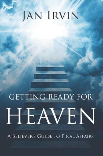 Getting Ready For Heaven A Believer's Guide to Final Affairs