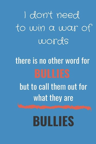 I Don't Need to Win a War of Words There Is No Other Word for Bullies But to Call Them Out for What They Are - Bullies