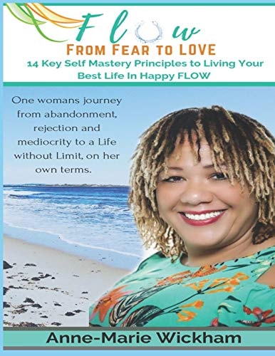 FLOW - From Fear to Love 14 Key Self Mastery Principles to 'Creating the Life You Love'
