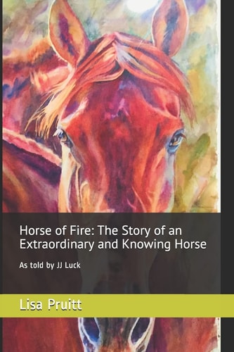 Horse of Fire The Story of an Extraordinary and Knowing Horse: As Told by JJ Luck