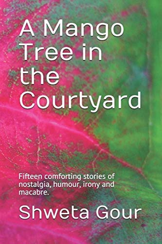 A Mango Tree in the Courtyard Fifteen Comforting Stories of Nostalgia, Humour, Irony and Macabre.