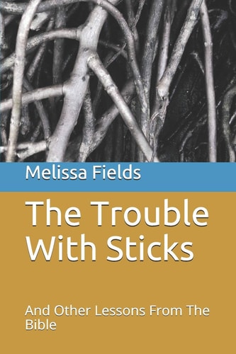 The Trouble With Sticks And Other Lessons From The Bible