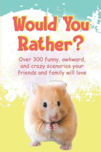 Would You Rather? Over 300 Funny, Awkward, and Crazy Scenarios Your Friends and Family Will Love