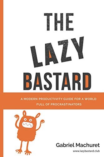 The Lazy Bastard A Modern Productivity Guide for a World Full of Procrastinators