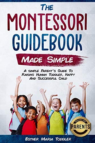 Montessori Guidebook Made Simple a Simple Parent's Guide to Raising Human Toddler, Happy and Successful Child