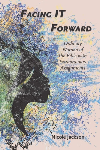 Facing IT Forward Ordinary Women of the Bible with Extraordinary Assignments