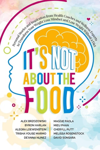 It's Not About the Food Personal Stories and Inspiration from Health Coaches and Wellness Experts to Transform Your Weight Loss Mindset and Lose Weight Without a Diet