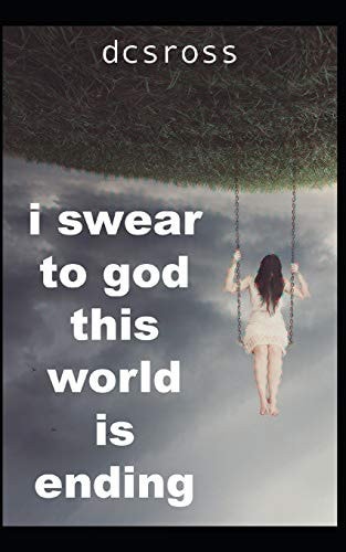 I Swear to God, This World Is Ending A Poetry Collection