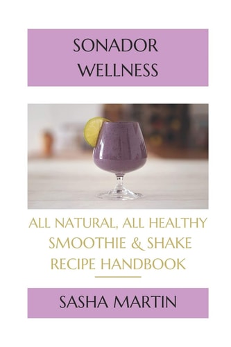 Sonador Wellness All Natural, All Healthy Smoothie and Shake Recipe Handbook