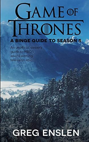 Game of Thrones: a Binge Guide to Season 5 An Unofficial Viewer's Guide to HBO's Award-Winning Television Epic