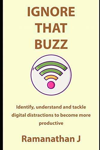 Ignore That Buzz Identify, Understand and Tackle Digital Distractions to Become More Productive