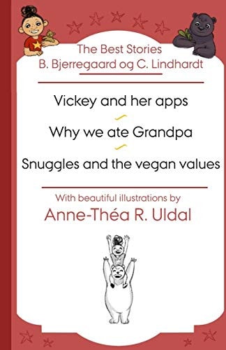 The Best Stories B. Bjerregaard Og C. Lindhardt( Vickey and Her Apps, Why We Ate Grandpa, Snuggles and the Vegan Values) [With Beautiful Illustrations(in Black/white) by Anne-Théa R. Uldal]
