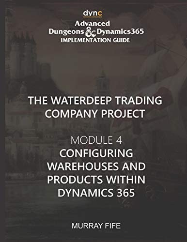 Configuring Warehouses and Products Within Dynamics 365 Advanced Dungeons and Dynamics 365 Implementation Guide Module 4