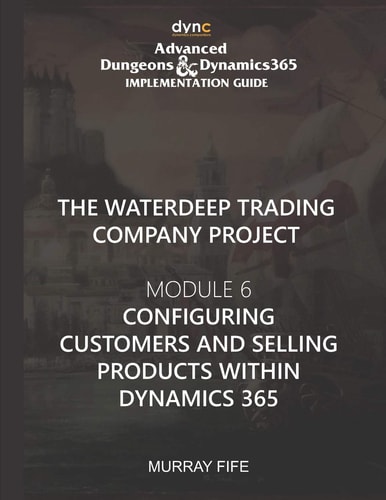 Configuring Customers and Selling Products Within Dynamics 365 Advanced Dungeons and Dynamics 365 Implementation Guide Module 6
