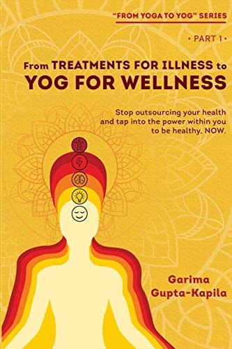 From Treatments for Illness to Yog for Wellness Stop Outsourcing Your Health and Tap Into the Power Within You to Be Healthy, NOW