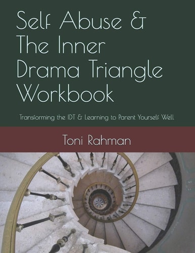 Self Abuse and the Inner Drama Triangle Workbook Transforming the IDT and Learning to Parent Yourself Well