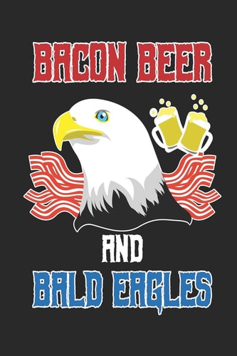 Bacon Beer and Bald Eagles 120 Pages, Soft Matte Cover, 6 X 9