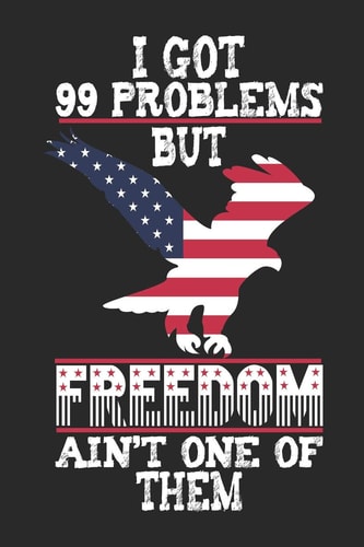 I Got 99 Problems But Freedom Ain't One of Them 120 Pages, Soft Matte Cover, 6 X 9