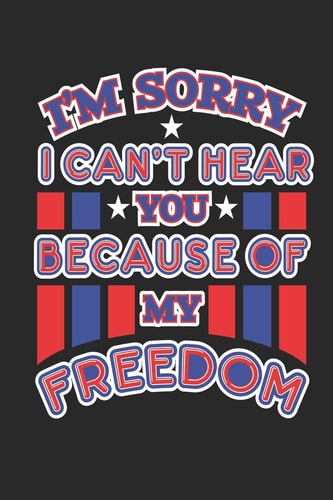 I'm Sorry I Can't Hear You Because of My Freedom 120 Pages, Soft Matte Cover, 6 X 9