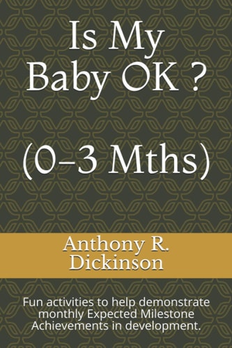 Is My Baby OK ? (0-3 Mths) Fun Activities to Help Demonstrate Monthly Expected Milestone Achievements in Development.