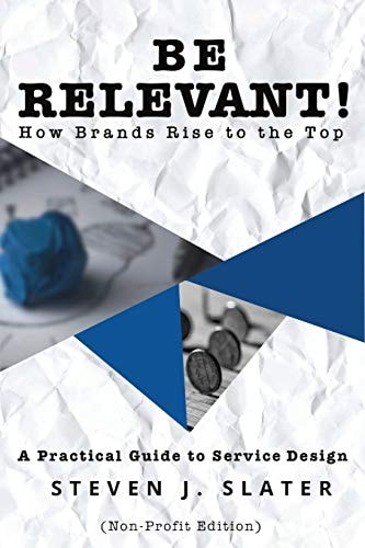 Be Relevant! How Brands Rise to the Top A Practical Guide to Service Design (Non-Profit Edition)